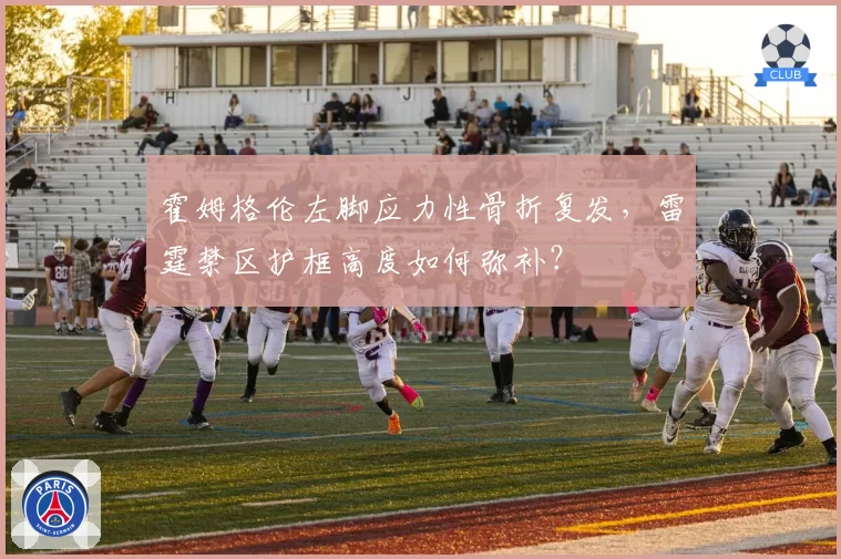霍姆格伦左脚应力性骨折复发，雷霆禁区护框高度如何弥补？