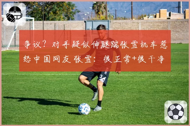 争议？对手疑似伸腿踹张雪机车惹怒中国网友 张雪：很正常+很干净