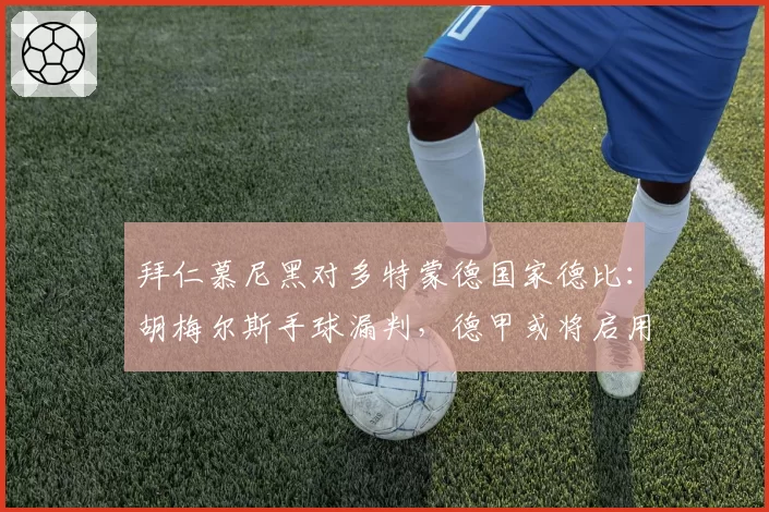 拜仁慕尼黑对多特蒙德国家德比：胡梅尔斯手球漏判，德甲或将启用视频助理裁判2.0
