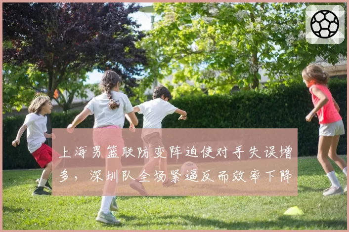 上海男篮联防变阵迫使对手失误增多，深圳队全场紧逼反而效率下降