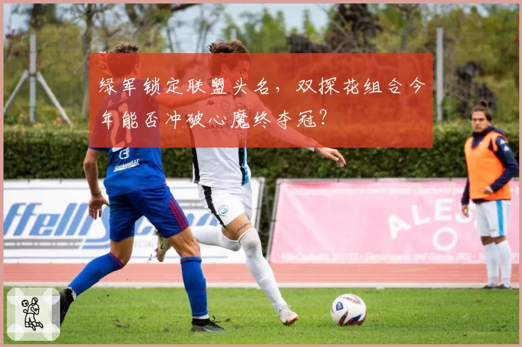 绿军锁定联盟头名，双探花组合今年能否冲破心魔终夺冠？