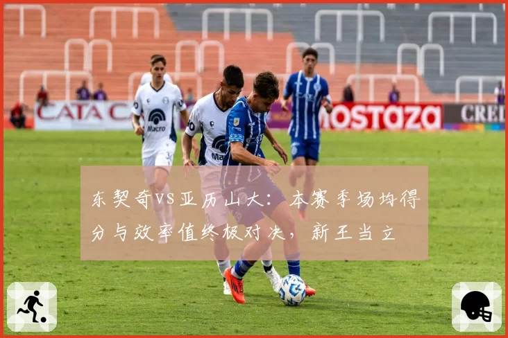 东契奇vs亚历山大：本赛季场均得分与效率值终极对决，新王当立