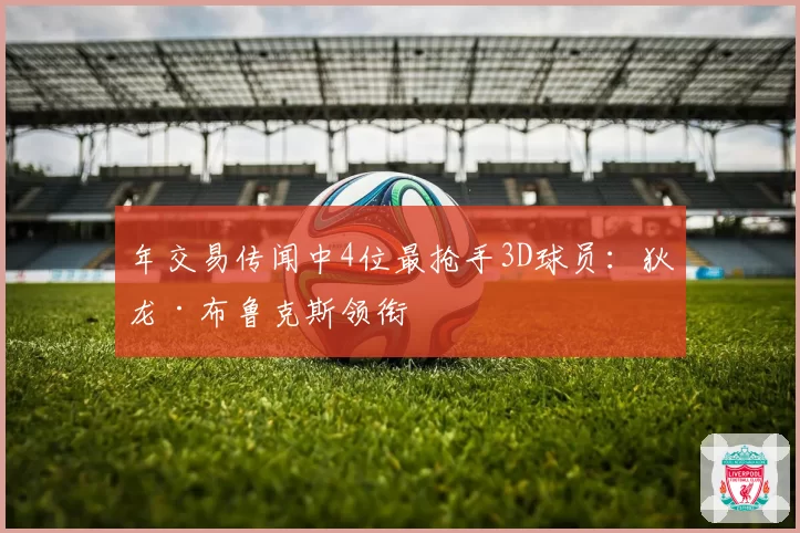 年交易传闻中4位最抢手3D球员:狄龙·布鲁克斯领衔