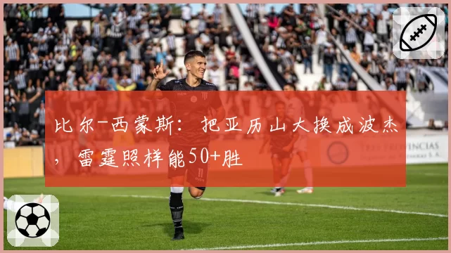 比尔-西蒙斯:把亚历山大换成波杰,雷霆照样能50+胜