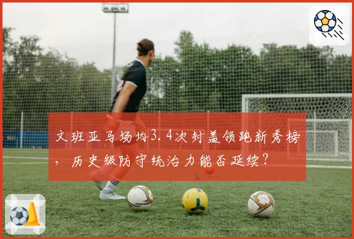 文班亚马场均3.4次封盖领跑新秀榜,历史级防守统治力能否延续?