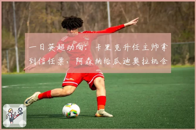 一日英超动向:卡里克升任主帅拿到信任票,阿森纳给瓜迪奥拉机会