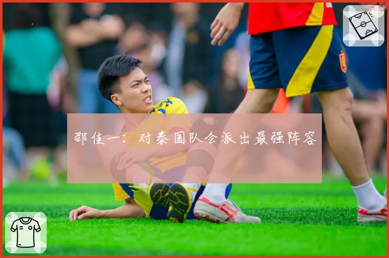 邵佳一：对泰国队会派出最强阵容
