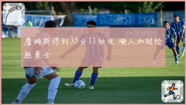 詹姆斯得到35分11助攻 湖人加时险胜勇士