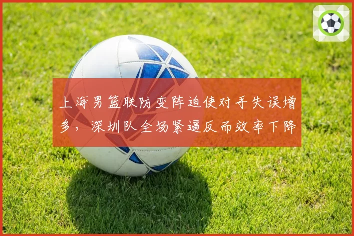 上海男篮联防变阵迫使对手失误增多，深圳队全场紧逼反而效率下降