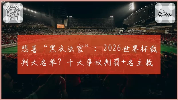 悲喜“黑衣法官”：2026世界杯裁判大名单？十大争议判罚+名主裁